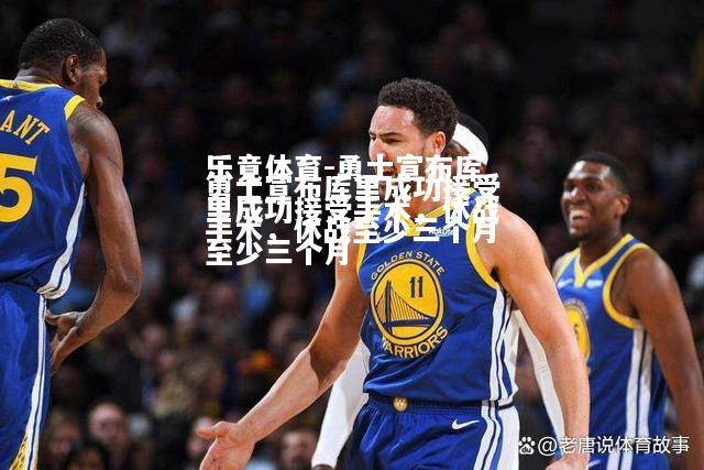 乐竟体育-勇士宣布库里成功接受手术，休战至少三个月