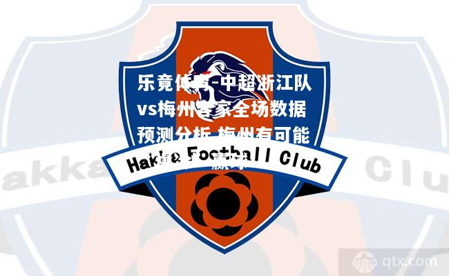 乐竟体育-中超浙江队vs梅州客家全场数据预测分析 梅州有可能“爆冷”赢球