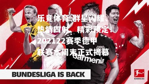 乐竟体育-群星闪耀、热情四射、精彩预定！202122赛季德甲联赛本周末正式揭幕