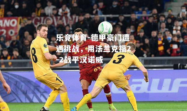 乐竟体育-德甲豪门遭遇挑战，用法兰克福2-2战平汉诺威