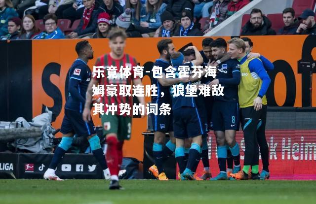 乐竟体育-包含霍芬海姆豪取连胜，狼堡难敌其冲势的词条