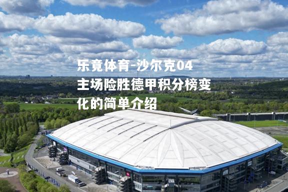 乐竟体育-沙尔克04主场险胜德甲积分榜变化的简单介绍