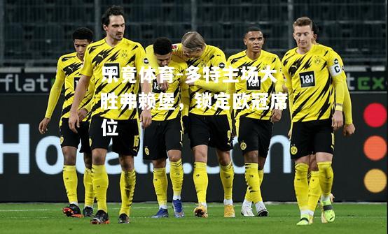 乐竟体育-多特主场大胜弗赖堡，锁定欧冠席位