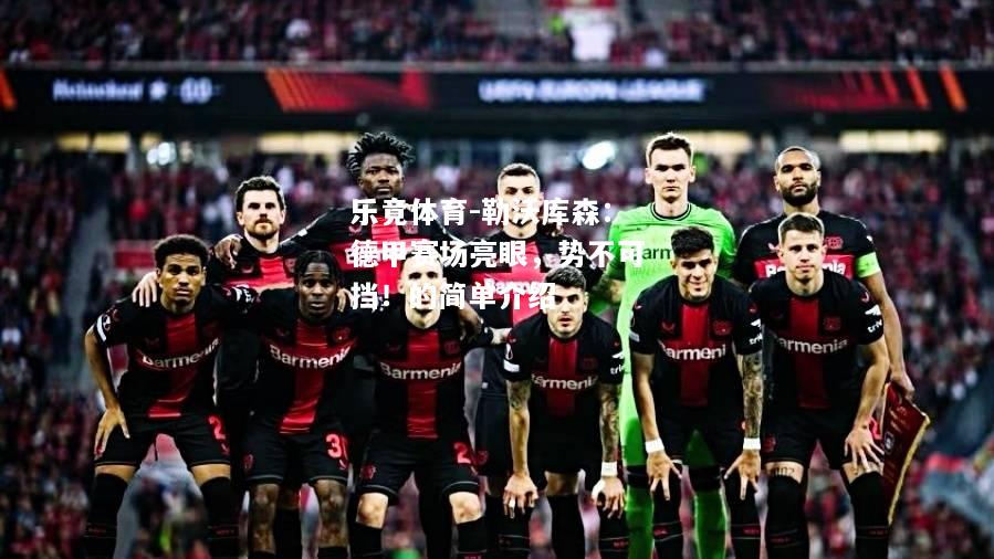 乐竟体育-勒沃库森：德甲赛场亮眼，势不可挡！的简单介绍