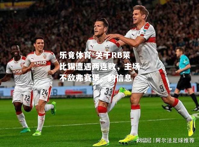 乐竟体育-关于RB莱比锡遭遇两连败，主场不敌弗赛堡。的信息