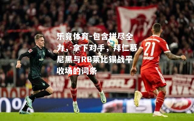 乐竟体育-包含拼尽全力，拿下对手，拜仁慕尼黑与RB莱比锡战平收场的词条