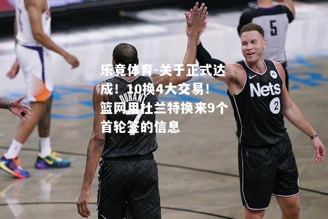 乐竟体育-关于正式达成！10换4大交易！篮网用杜兰特换来9个首轮签的信息