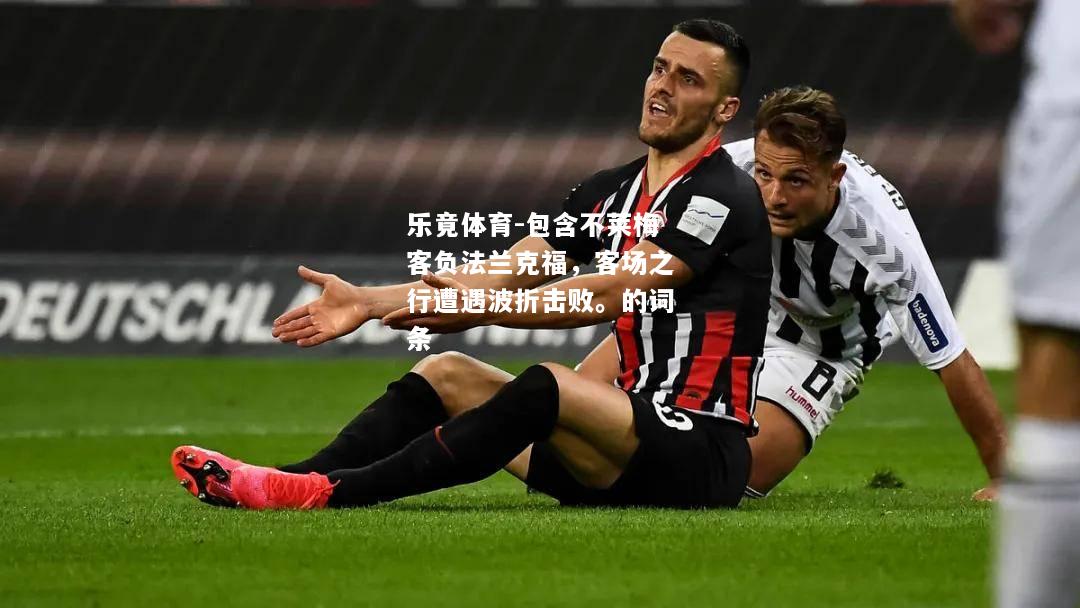 乐竟体育-包含不莱梅客负法兰克福，客场之行遭遇波折击败。的词条