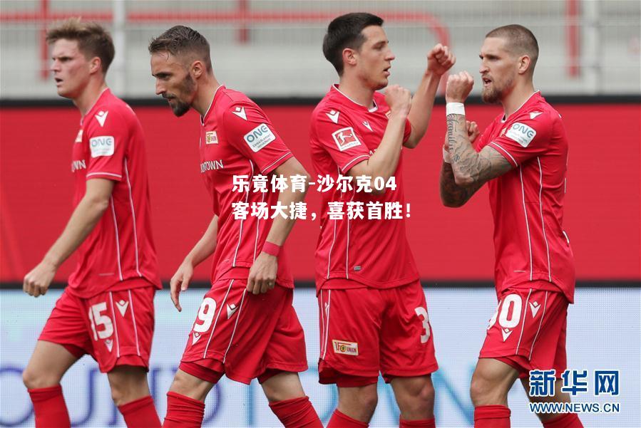 乐竟体育-沙尔克04客场大捷，喜获首胜！