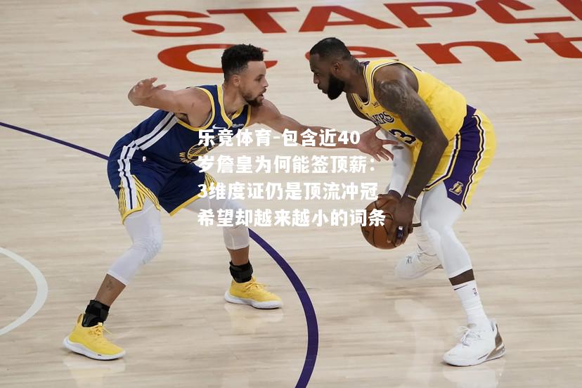 乐竟体育-包含近40岁詹皇为何能签顶薪：3维度证仍是顶流冲冠希望却越来越小的词条