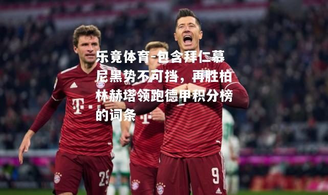 乐竟体育-包含拜仁慕尼黑势不可挡，再胜柏林赫塔领跑德甲积分榜的词条