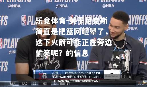 乐竟体育-关于尼克斯简直是把篮网砸晕了，这下火箭可能正在旁边偷笑呢？的信息