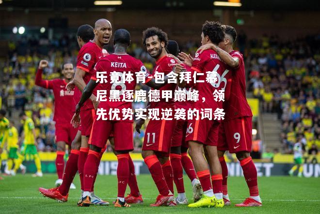 乐竟体育-包含拜仁慕尼黑逐鹿德甲巅峰，领先优势实现逆袭的词条