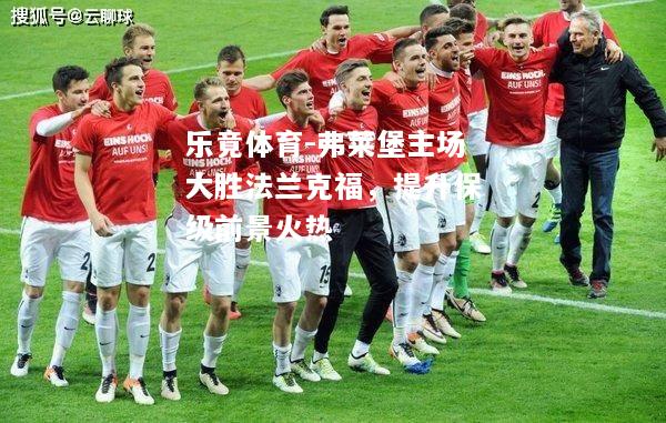 乐竟体育-弗莱堡主场大胜法兰克福，提升保级前景火热