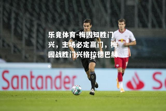 乐竟体育-梅因知胜门兴，主场必定赢门，梅园战胜门兴格拉德巴赫。