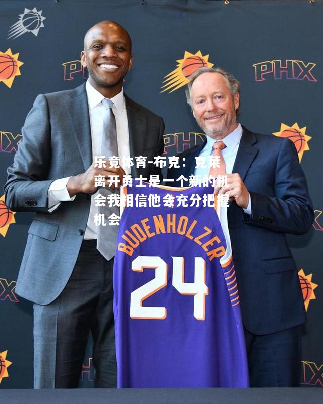 乐竟体育-布克：克莱离开勇士是一个新的机会我相信他会充分把握机会