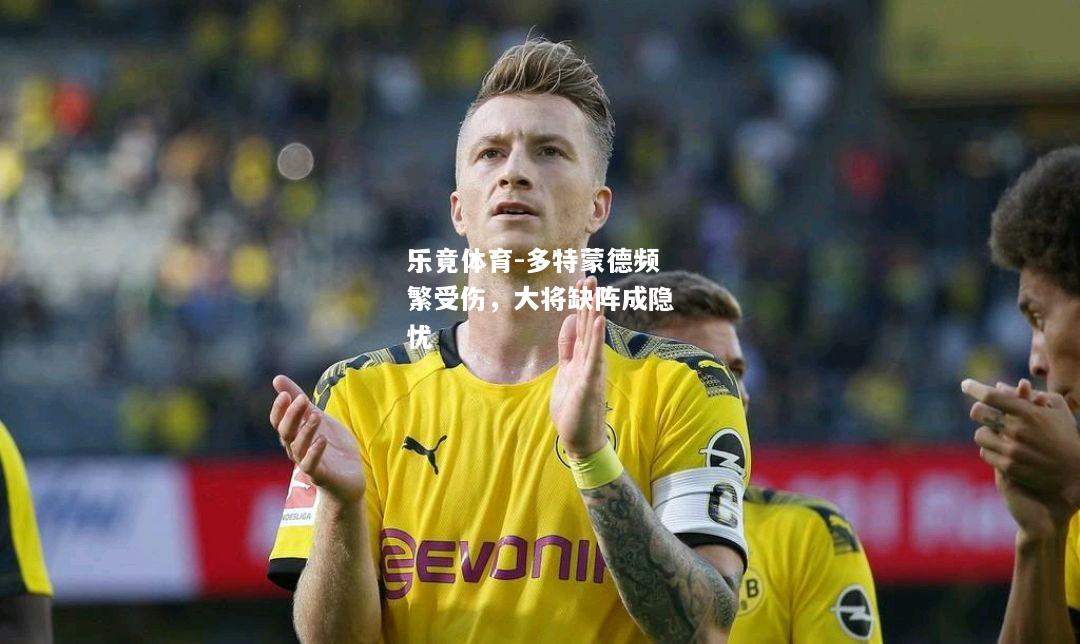 乐竟体育-多特蒙德频繁受伤，大将缺阵成隐忧