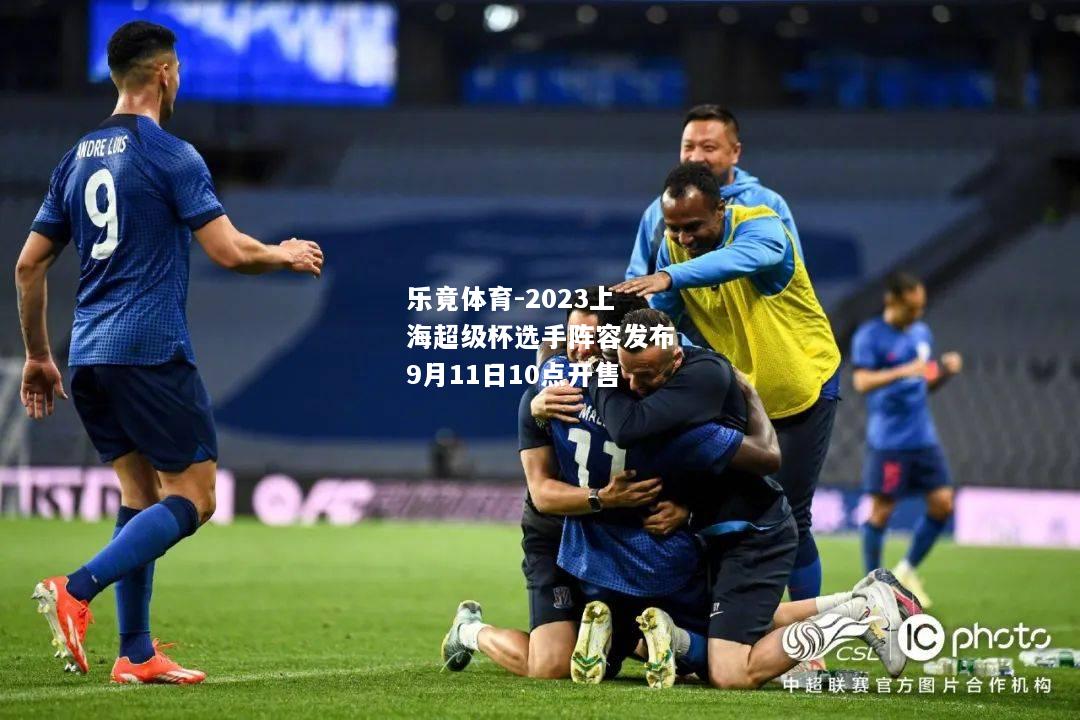 乐竟体育-2023上海超级杯选手阵容发布9月11日10点开售