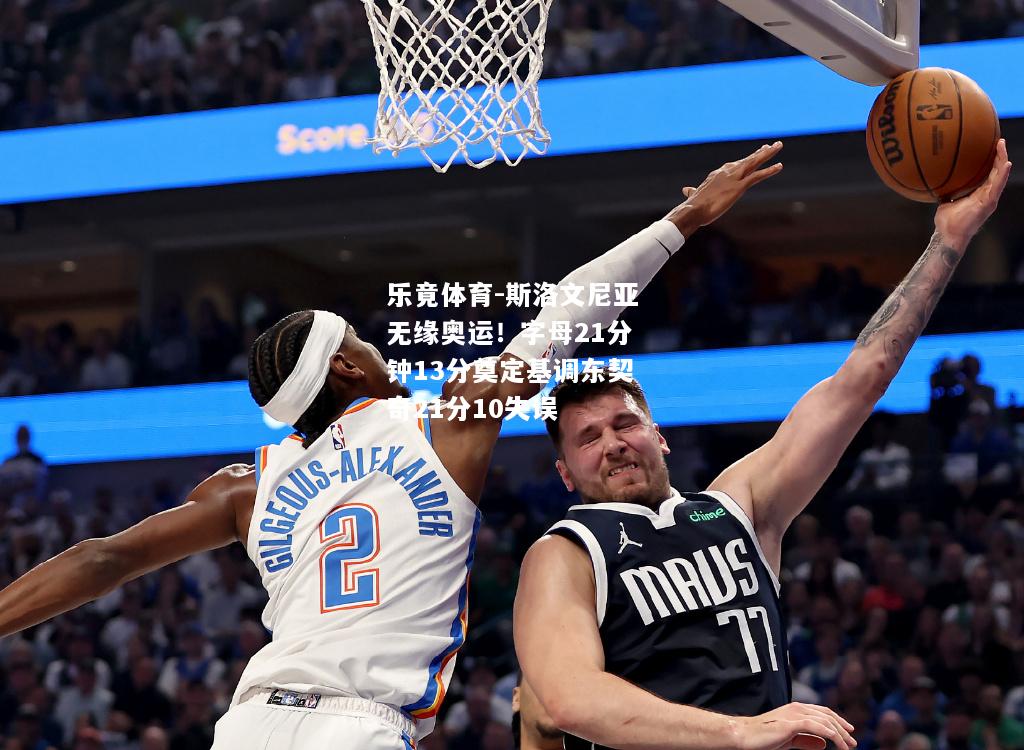 乐竟体育-斯洛文尼亚无缘奥运！字母21分钟13分奠定基调东契奇21分10失误