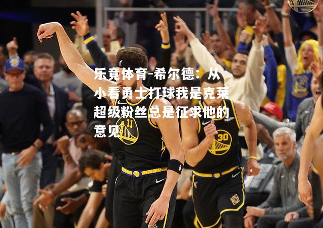 乐竟体育-希尔德：从小看勇士打球我是克莱超级粉丝总是征求他的意见