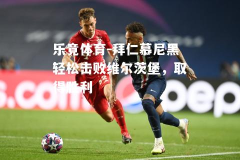 乐竟体育-拜仁慕尼黑轻松击败维尔茨堡，取得胜利