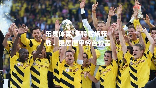 乐竟体育-多特客场获胜，稳居德甲榜首位置