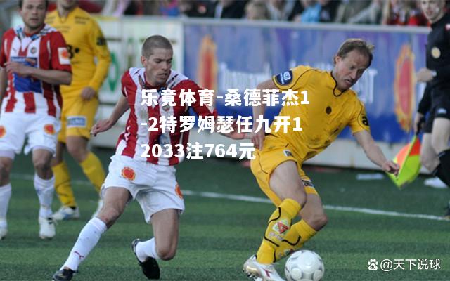 乐竟体育-桑德菲杰1-2特罗姆瑟任九开12033注764元
