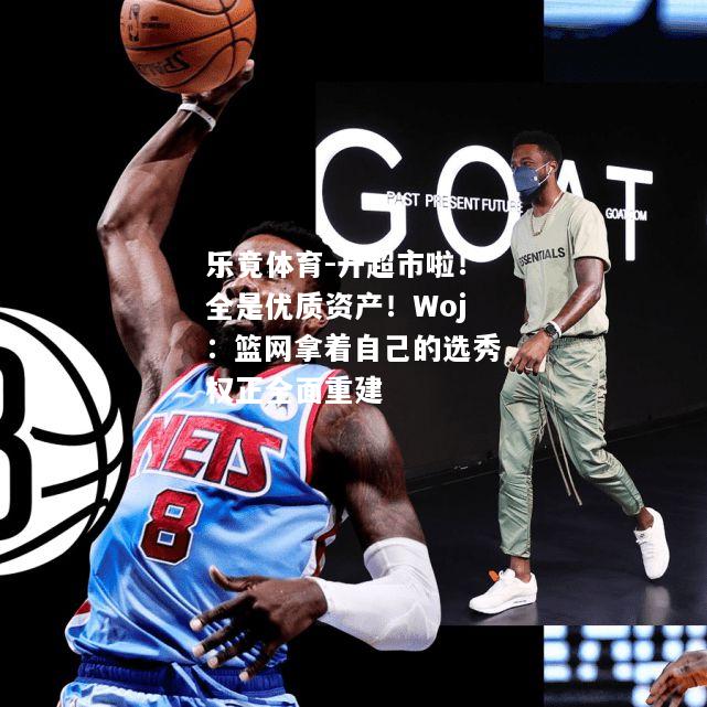 乐竟体育-开超市啦！全是优质资产！Woj：篮网拿着自己的选秀权正全面重建