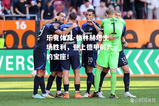 乐竟体育-柏林赫塔主场胜利，登上德甲前六的宝座！