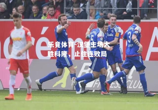 乐竟体育-汉堡主场大胜科隆，止住连败局