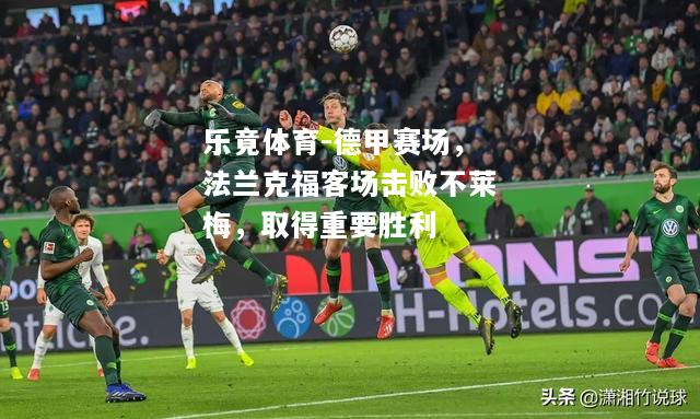 乐竟体育-德甲赛场，法兰克福客场击败不莱梅，取得重要胜利