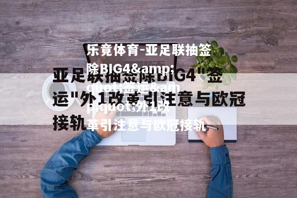 乐竟体育-亚足联抽签除BIG4&quot;签运&quot;外1改革引注意与欧冠接轨