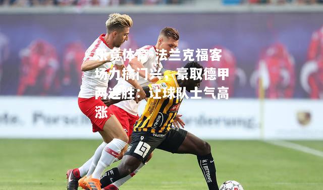 乐竟体育-法兰克福客场力擒门兴，豪取德甲两连胜：让球队士气高涨