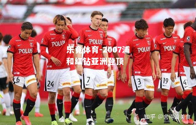 乐竟体育-2007浦和红钻亚洲登顶