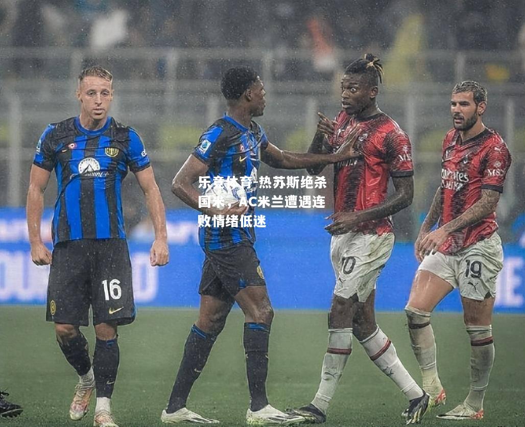 乐竟体育-热苏斯绝杀国米，AC米兰遭遇连败情绪低迷