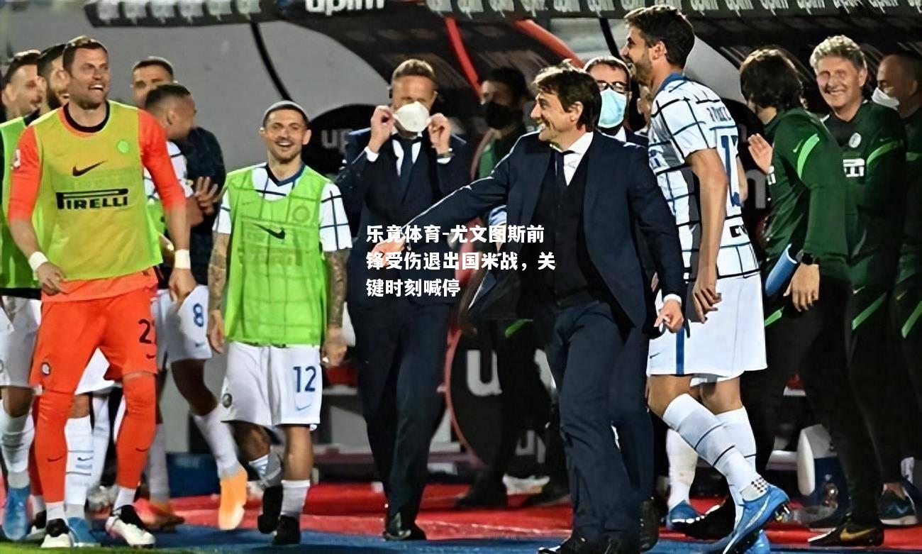 乐竟体育-尤文图斯前锋受伤退出国米战，关键时刻喊停