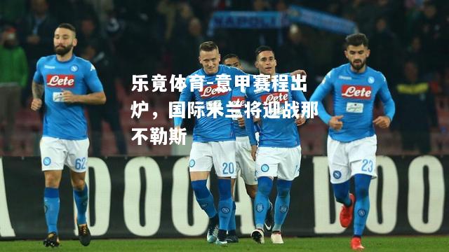 乐竟体育-意甲赛程出炉，国际米兰将迎战那不勒斯