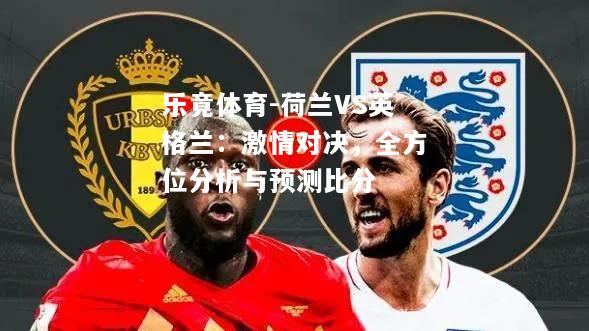 乐竟体育-荷兰VS英格兰：激情对决，全方位分析与预测比分