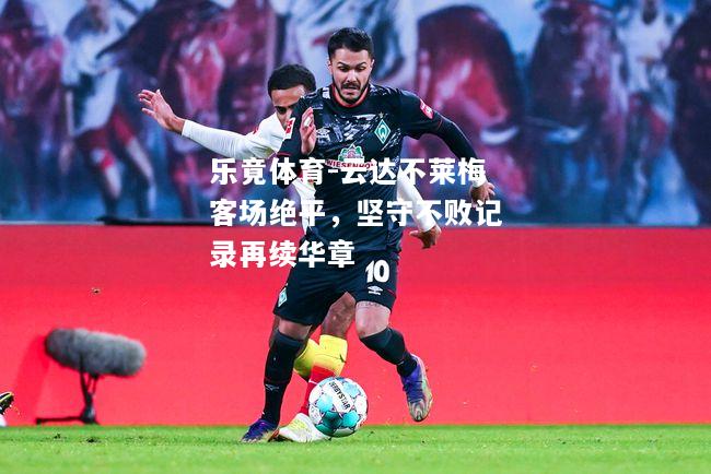 乐竟体育-云达不莱梅客场绝平，坚守不败记录再续华章