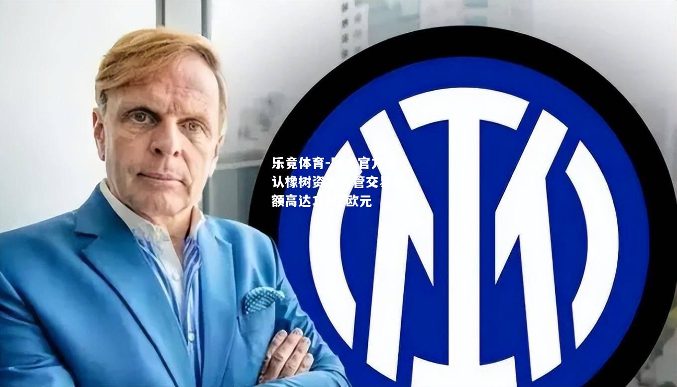 乐竟体育-国米官方确认橡树资本接管交易金额高达1.5亿欧元