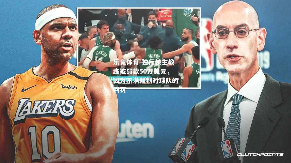 乐竟体育-独行侠主教练被罚款50万美元，因为不满裁判对球队的判罚