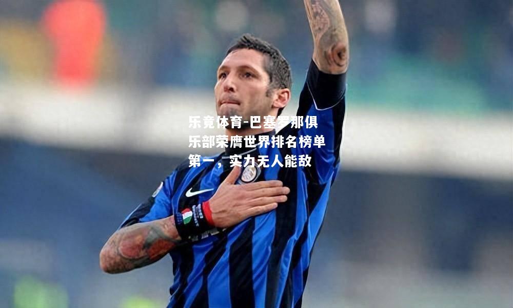 乐竟体育-巴塞罗那俱乐部荣膺世界排名榜单第一，实力无人能敌