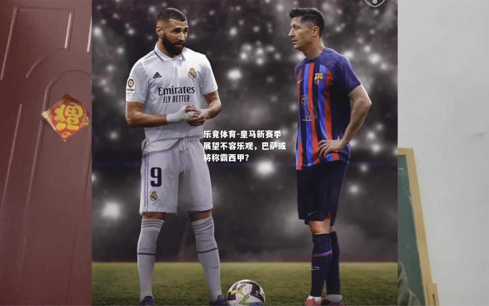 乐竟体育-皇马新赛季展望不容乐观，巴萨或将称霸西甲？
