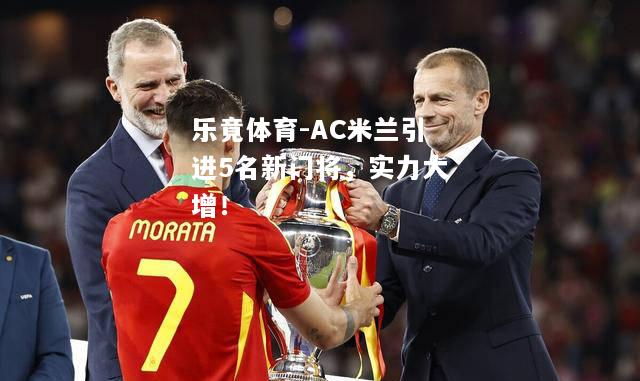 乐竟体育-AC米兰引进5名新门将，实力大增！