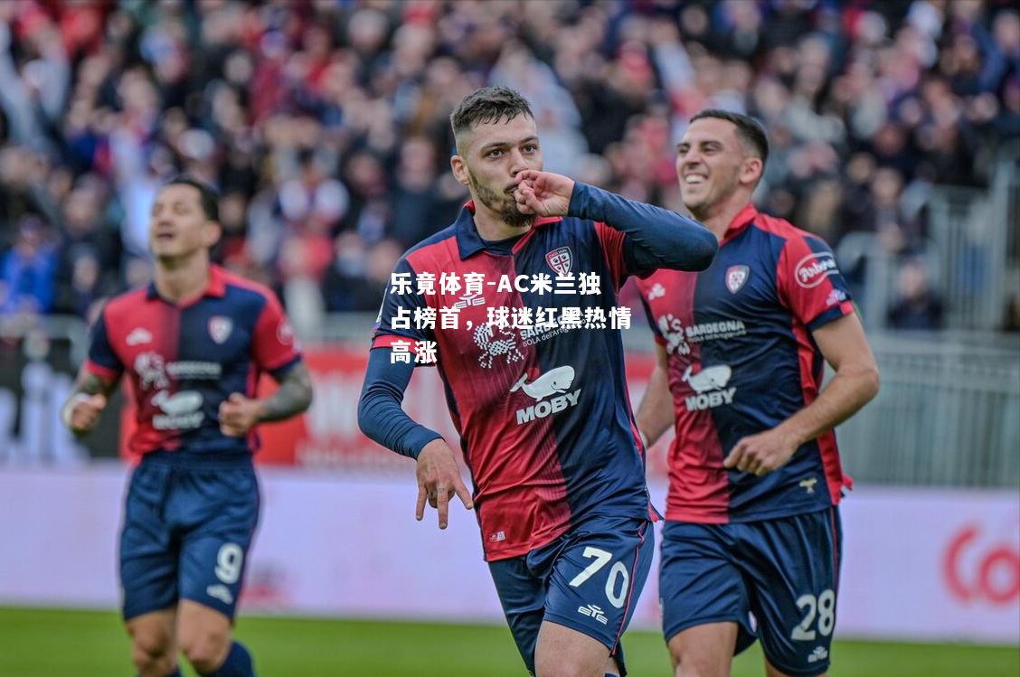 乐竟体育-AC米兰独占榜首，球迷红黑热情高涨