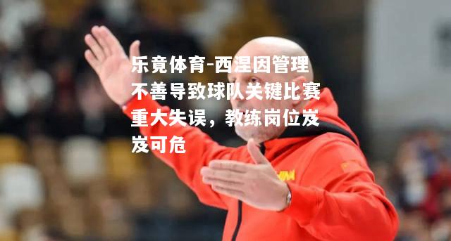 乐竟体育-西涅因管理不善导致球队关键比赛重大失误，教练岗位岌岌可危
