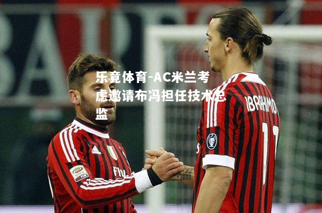 乐竟体育-AC米兰考虑邀请布冯担任技术总监