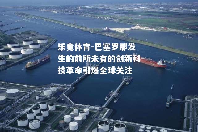 乐竟体育-巴塞罗那发生的前所未有的创新科技革命引爆全球关注