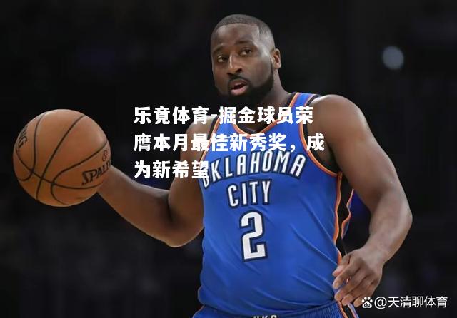 乐竟体育-掘金球员荣膺本月最佳新秀奖，成为新希望