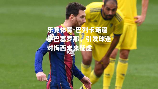 乐竟体育-巴列卡诺逼平巴塞罗那，引发球迷对梅西未来疑虑